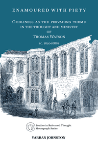 Enamoured With Piety: Godliness as the Pervading Theme in the Thought and Ministry of Thomas Watson (C. 1620-1686)