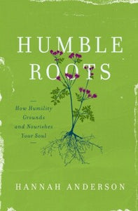 Humble Roots How Humility Grounds and Nourishes Your Soul