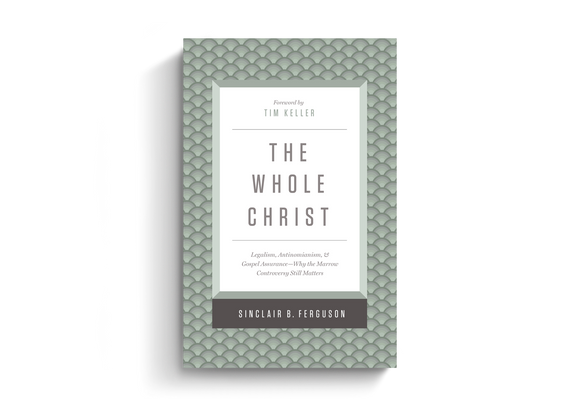 The Whole Christ: Legalism, Antinomianism, and Gospel Assurance—Why the Marrow Controversy Still Matters